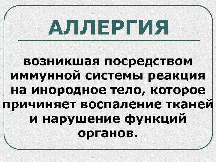 АЛЛЕРГИЯ возникшая посредством иммунной системы реакция на инородное тело, которое причиняет воспаление тканей и