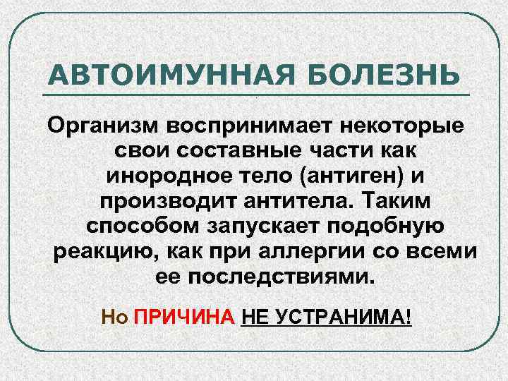 АВТОИМУННАЯ БОЛЕЗНЬ. Организм воспринимает некоторые свои составные части как инородное тело (антиген) и производит