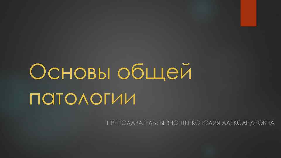 Основы общей патологии ПРЕПОДАВАТЕЛЬ: БЕЗНОЩЕНКО ЮЛИЯ АЛЕКСАНДРОВНА 