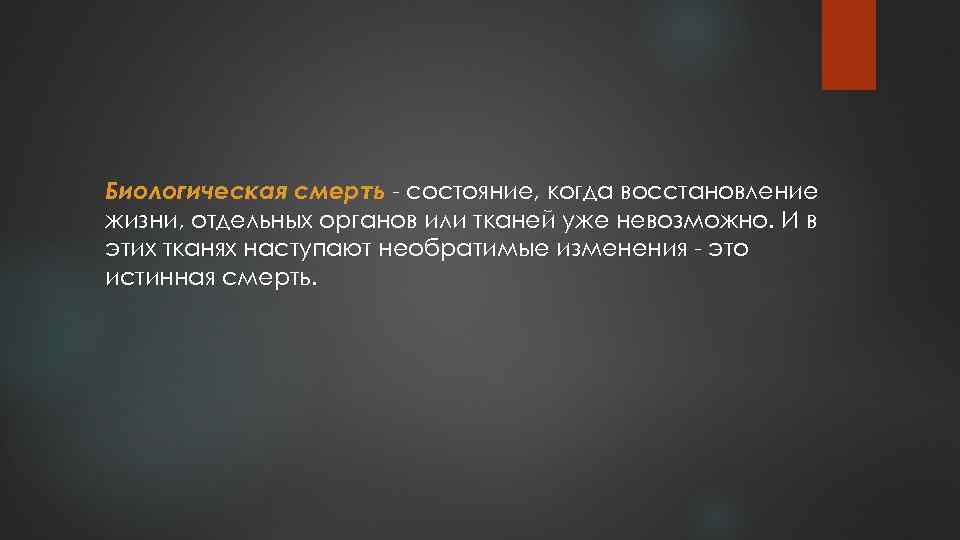 Биологическая смерть - состояние, когда восстановление жизни, отдельных органов или тканей уже невозможно. И