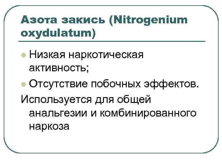 Азота закись (Nitrogenium oxydulatum) Низкая наркотическая активность; l Отсутствие побочных эффектов. Используется для общей