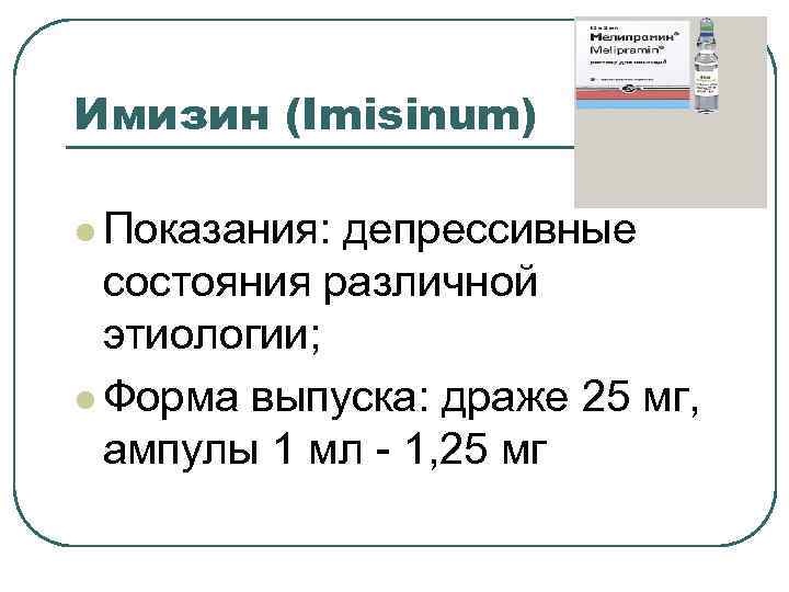 Имизин (Imisinum) l Показания: депрессивные состояния различной этиологии; l Форма выпуска: драже 25 мг,