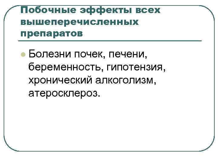 Побочные эффекты всех вышеперечисленных препаратов l Болезни почек, печени, беременность, гипотензия, хронический алкоголизм, атеросклероз.