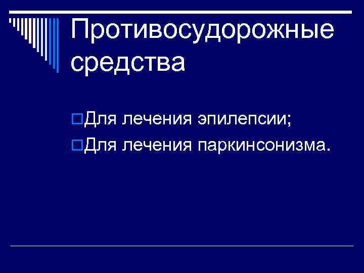 Противосудорожные средства o. Для лечения эпилепсии; o. Для лечения паркинсонизма. 