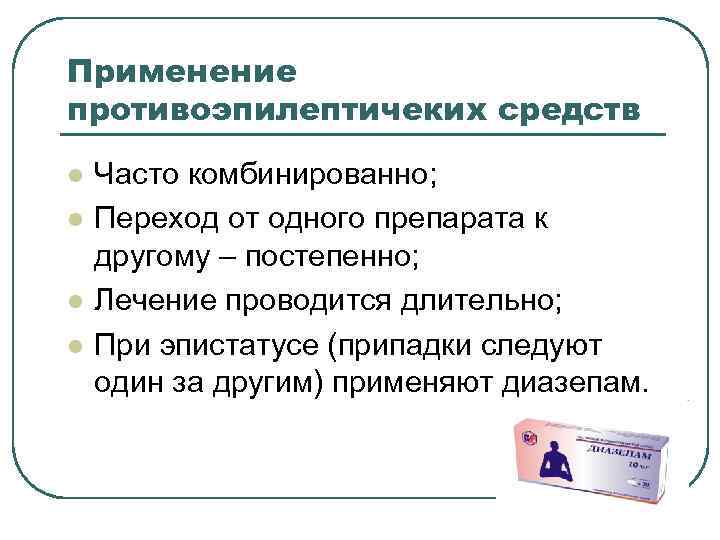 Применение противоэпилептичеких средств l l Часто комбинированно; Переход от одного препарата к другому –