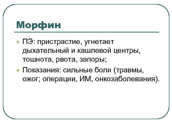 Морфин l l ПЭ: пристрастие, угнетает дыхательный и кашлевой центры, тошнота, рвота, запоры; Показания:
