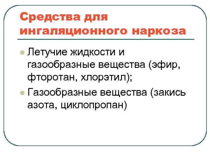 Средства для ингаляционного наркоза Летучие жидкости и газообразные вещества (эфир, фторотан, хлорэтил); l Газообразные