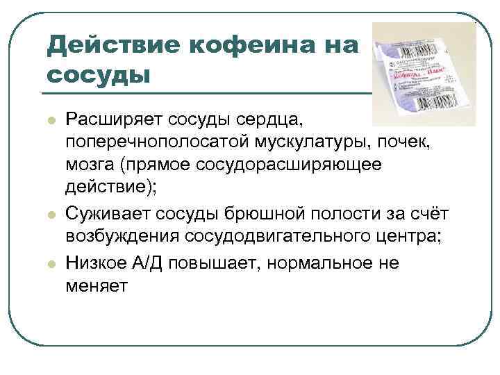 Действие кофеина на сосуды l l l Расширяет сосуды сердца, поперечнополосатой мускулатуры, почек, мозга