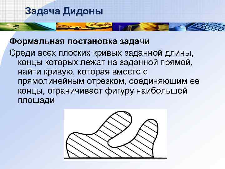 Задача Дидоны Формальная постановка задачи Среди всех плоских кривых заданной длины, концы которых лежат