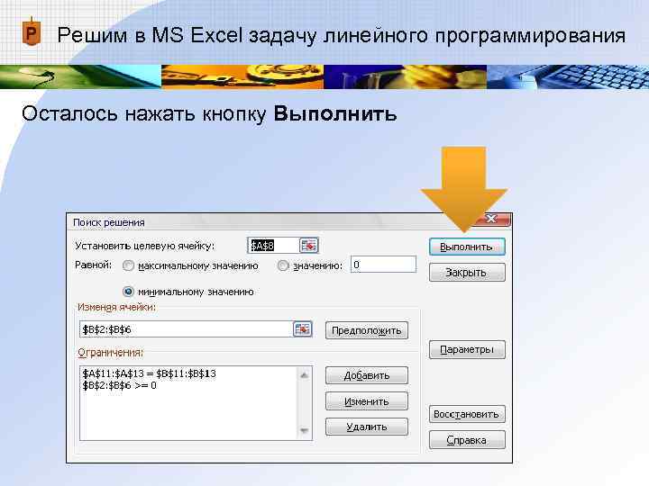 Решим в MS Excel задачу линейного программирования Осталось нажать кнопку Выполнить 