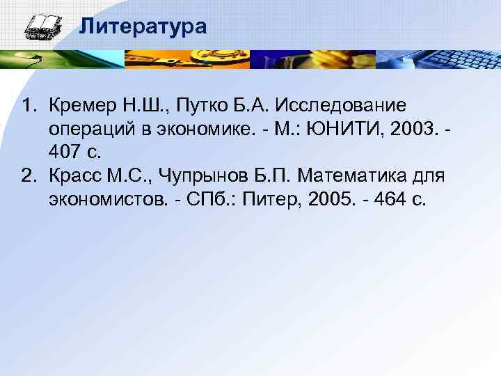 Литература 1. Кремер Н. Ш. , Путко Б. А. Исследование операций в экономике. -