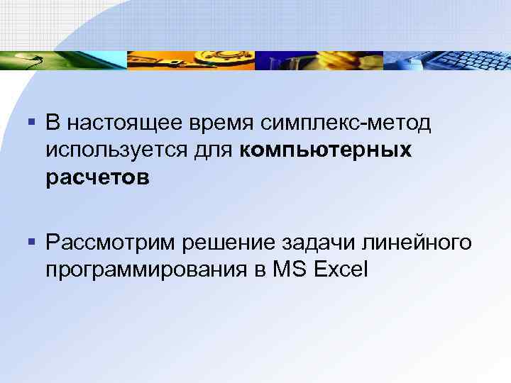 § В настоящее время симплекс-метод используется для компьютерных расчетов § Рассмотрим решение задачи линейного