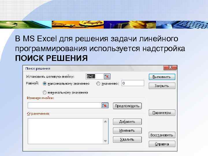 В MS Excel для решения задачи линейного программирования используется надстройка ПОИСК РЕШЕНИЯ 