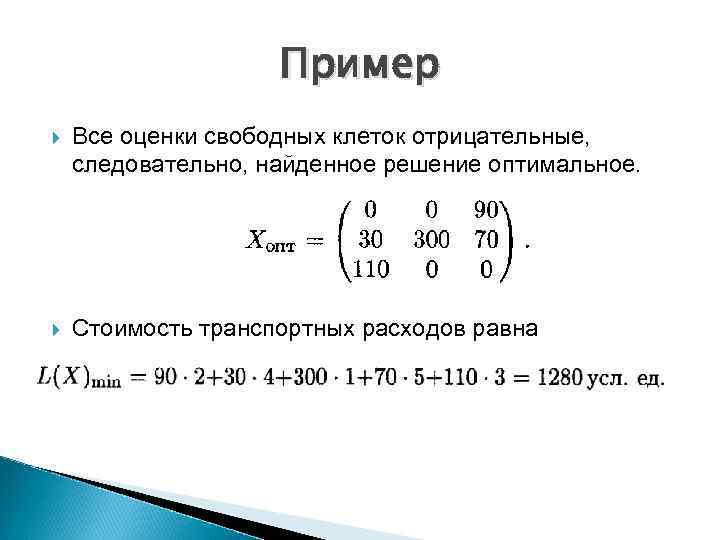 Пример Все оценки свободных клеток отрицательные, следовательно, найденное решение оптимальное. Стоимость транспортных расходов равна
