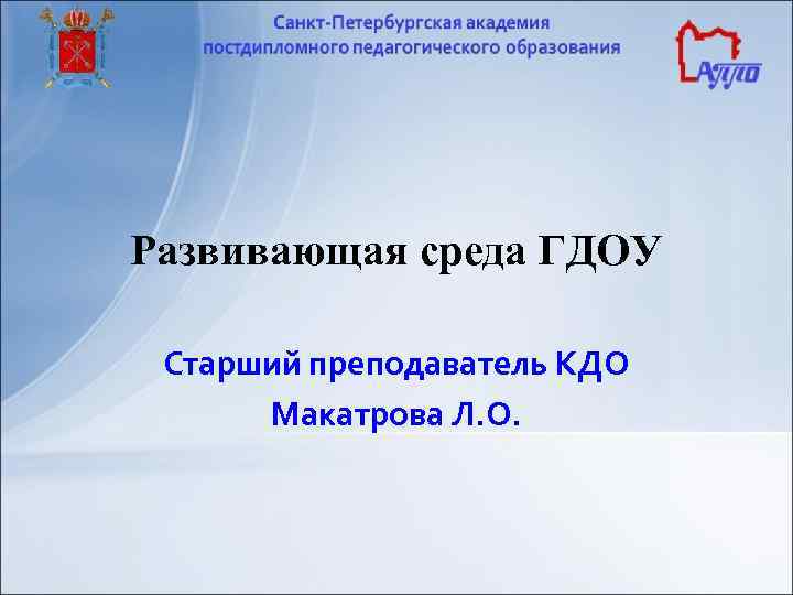 Развивающая среда ГДОУ Старший преподаватель КДО Макатрова Л. О. 