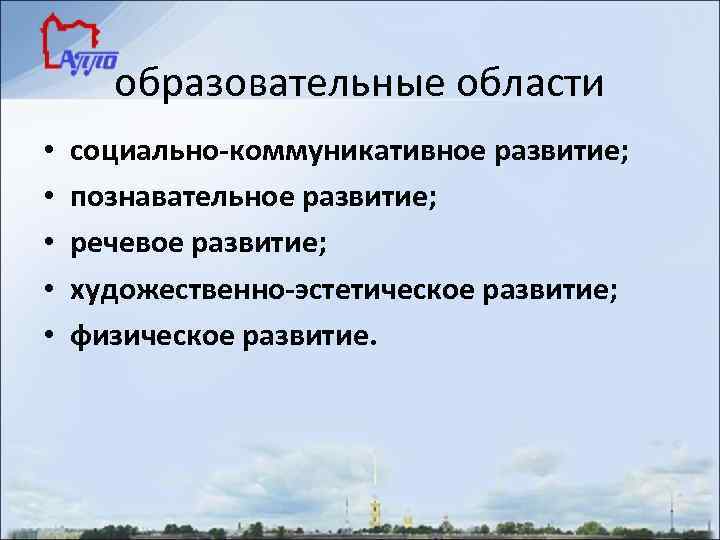 образовательные области • • • социально-коммуникативное развитие; познавательное развитие; речевое развитие; художественно-эстетическое развитие; физическое