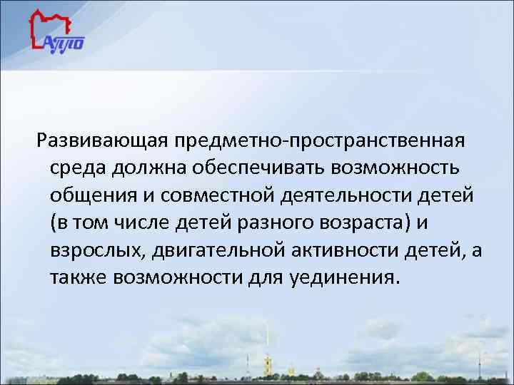 Развивающая предметно-пространственная среда должна обеспечивать возможность общения и совместной деятельности детей (в том числе