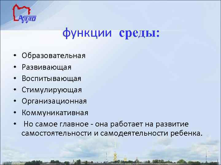 функции среды: • • Образовательная Развивающая Воспитывающая Стимулирующая Организационная Коммуникативная Но самое главное -