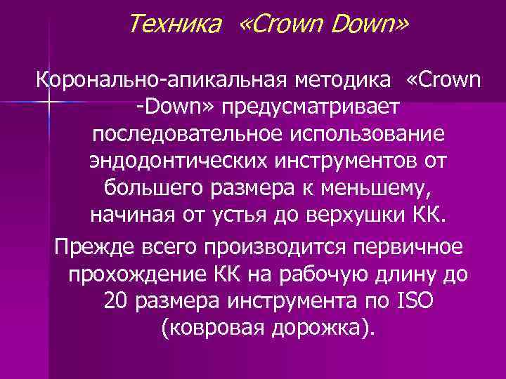 Техника «Crown Down» Коронально-апикальная методика «Crown -Down» предусматривает последовательное использование эндодонтических инструментов от большего