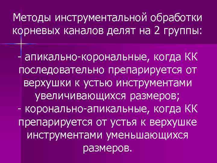 Методы инструментальной обработки корневых каналов делят на 2 группы: - апикально-корональные, когда КК последовательно