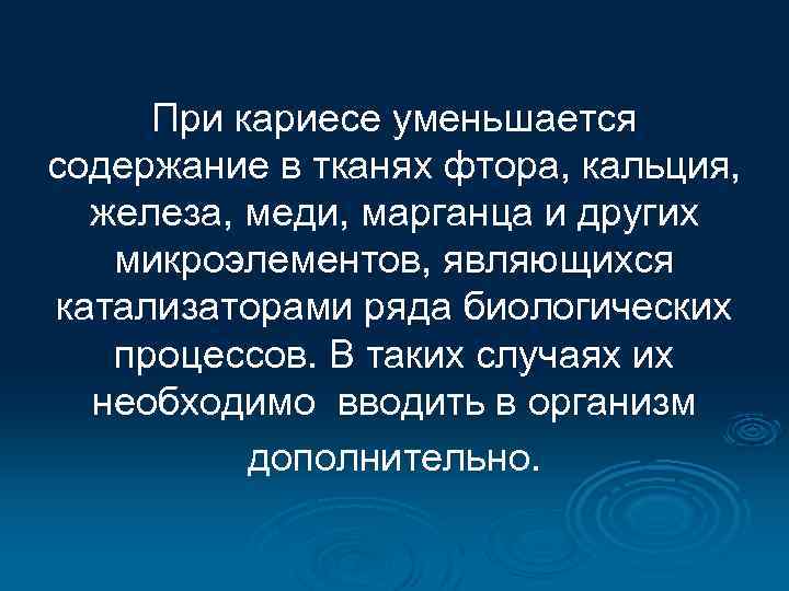 При кариесе уменьшается содержание в тканях фтора, кальция, железа, меди, марганца и других микроэлементов,