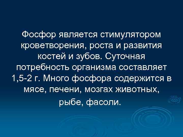 Фосфор является стимулятором кроветворения, роста и развития костей и зубов. Суточная потребность организма составляет