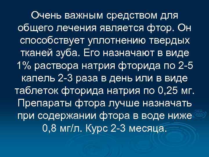 Очень важным средством для общего лечения является фтор. Он способствует уплотнению твердых тканей зуба.