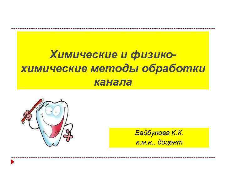 Химические и физикохимические методы обработки канала Байбулова К. К. к. м. н. , доцент
