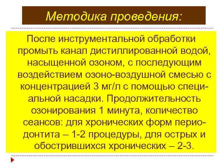 Методика проведения: После инструментальной обработки промыть канал дистиллированной водой, насыщенной озоном, с последующим воздействием