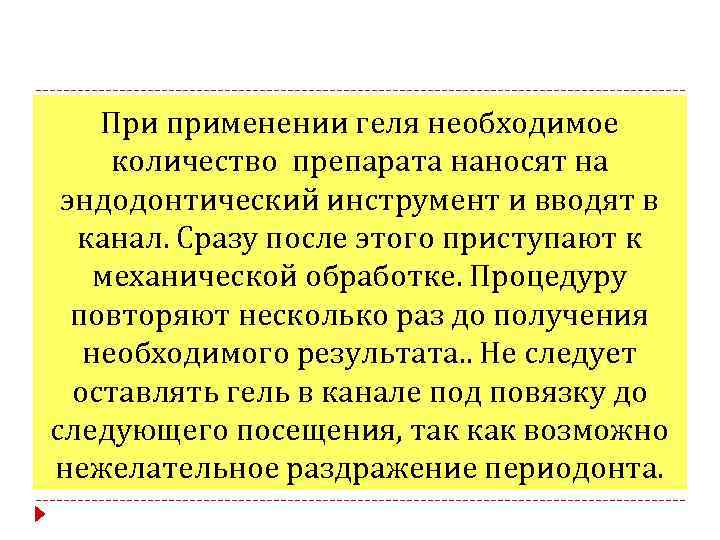 При применении геля необходимое количество препарата наносят на эндодонтический инструмент и вводят в канал.