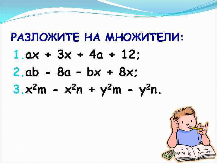 РАЗЛОЖИТЕ НА МНОЖИТЕЛИ: 1. ах + 3 х + 4 а + 12; 2.