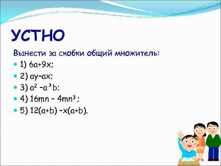 УСТНО Вынести за скобки общий множитель: 1) 6 а+9 х; 2) ay–ax; 3) a