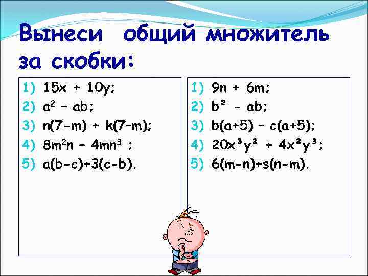 Вынеси общий множитель за скобки: 1) 2) 3) 4) 5) 15 х + 10