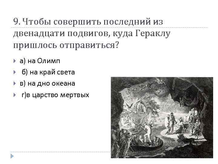 9. Чтобы совершить последний из двенадцати подвигов, куда Гераклу пришлось отправиться? а) на Олимп