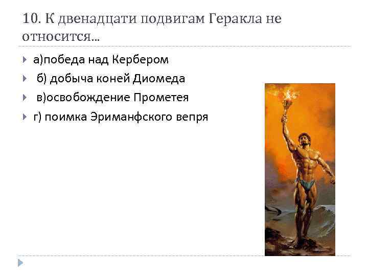 10. К двенадцати подвигам Геракла не относится. . . а)победа над Кербером б) добыча