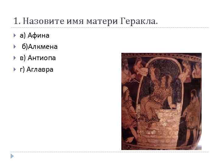 1. Назовите имя матери Геракла. а) Афина б)Алкмена в) Антиопа г) Аглавра 