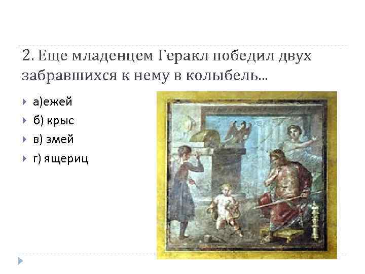 2. Еще младенцем Геракл победил двух забравшихся к нему в колыбель. . . а)ежей