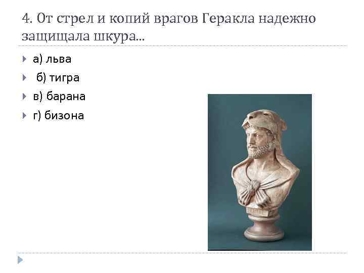 4. От стрел и копий врагов Геракла надежно защищала шкура. . . а) льва