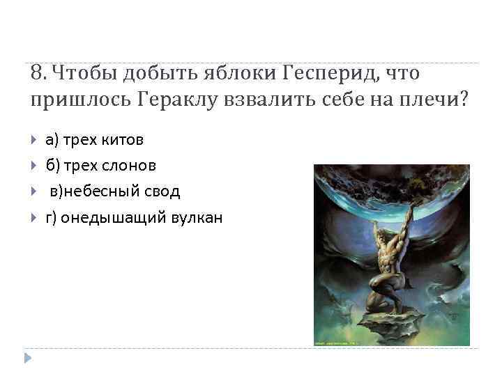 8. Чтобы добыть яблоки Гесперид, что пришлось Гераклу взвалить себе на плечи? а) трех