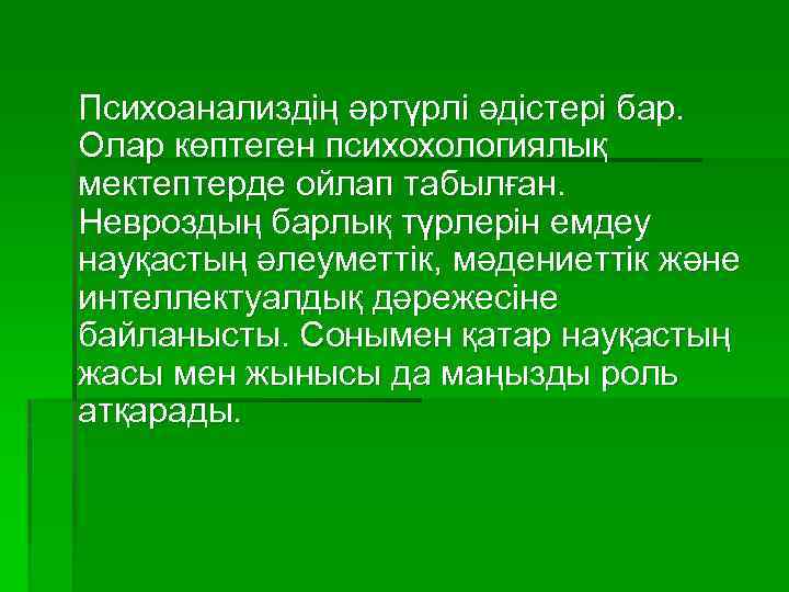 Психоанализдің әртүрлі әдістері бар. Олар көптеген психохологиялық мектептерде ойлап табылған. Невроздың барлық түрлерін емдеу