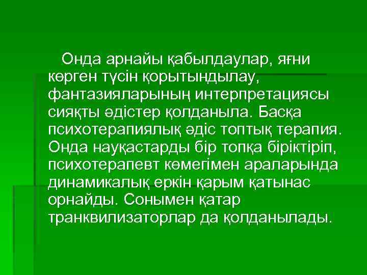 Онда арнайы қабылдаулар, яғни көрген түсін қорытындылау, фантазияларының интерпретациясы сияқты әдістер қолданыла. Басқа психотерапиялық