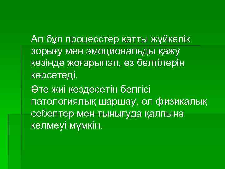 Ал бұл процесстер қатты жүйкелік зорығу мен эмоциональды қажу кезінде жоғарылап, өз белгілерін көрсетеді.