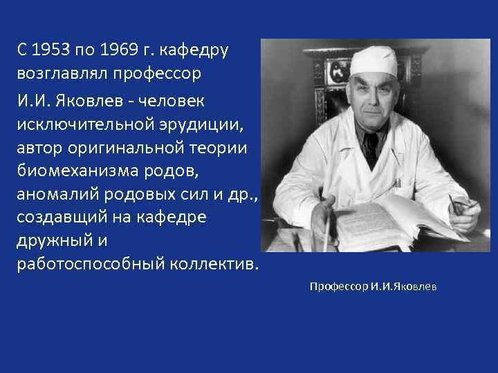 С 1953 по 1969 г. кафедру возглавлял профессор И. И. Яковлев - человек исключительной