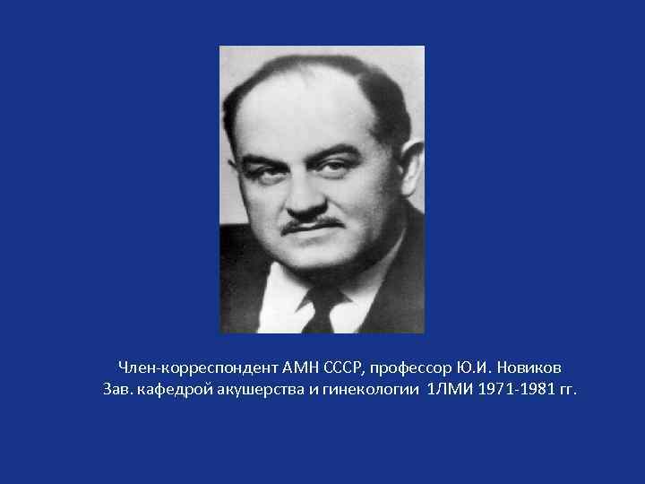 Член-корреспондент АМН СССР, профессор Ю. И. Новиков Зав. кафедрой акушерства и гинекологии 1 ЛМИ