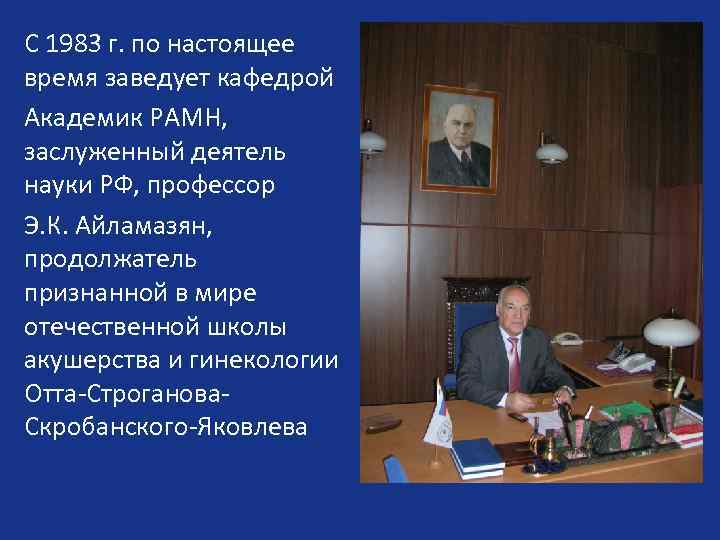 С 1983 г. по настоящее время заведует кафедрой Академик РАМН, заслуженный деятель науки РФ,