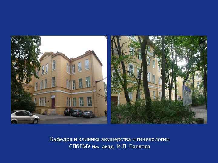 Кафедра и клиника акушерства и гинекологии СПб. ГМУ им. акад. И. П. Павлова 