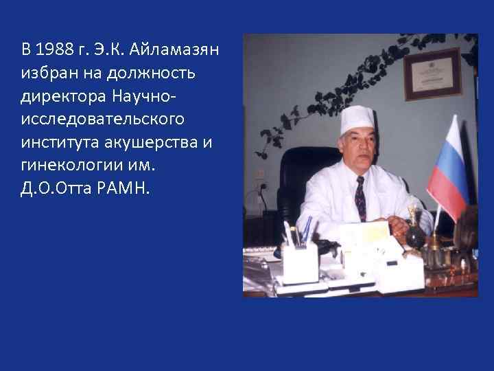 В 1988 г. Э. К. Айламазян избран на должность директора Научноисследовательского института акушерства и