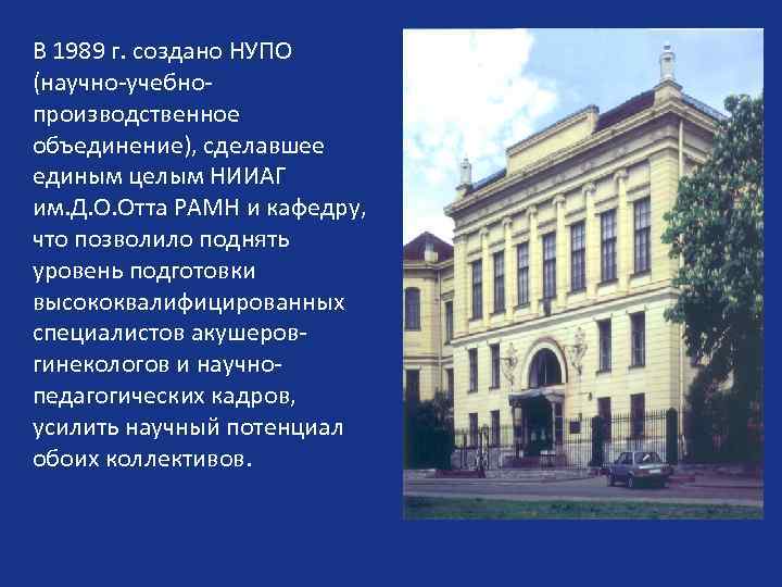 В 1989 г. создано НУПО (научно-учебнопроизводственное объединение), сделавшее единым целым НИИАГ им. Д. О.