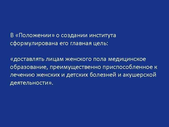 В «Положении» о создании института сформулирована его главная цель: «доставлять лицам женского пола медицинское