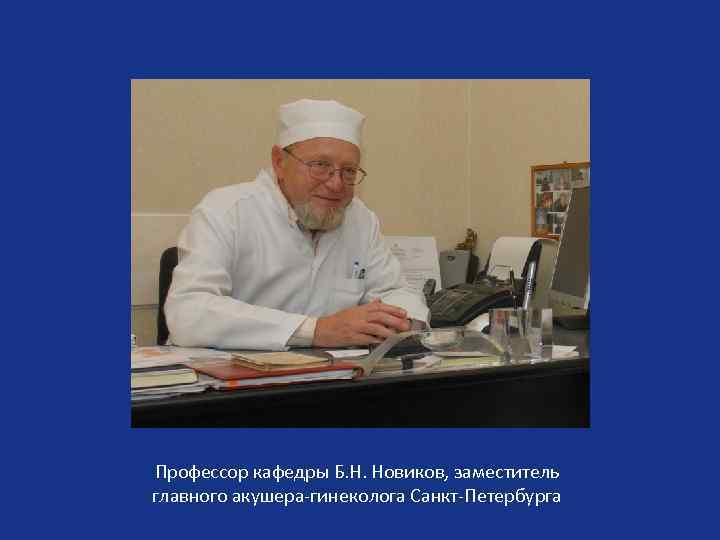 Профессор кафедры Б. Н. Новиков, заместитель главного акушера-гинеколога Санкт-Петербурга 